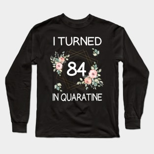 I Turned 84 In Quarantine Floral Long Sleeve T-Shirt